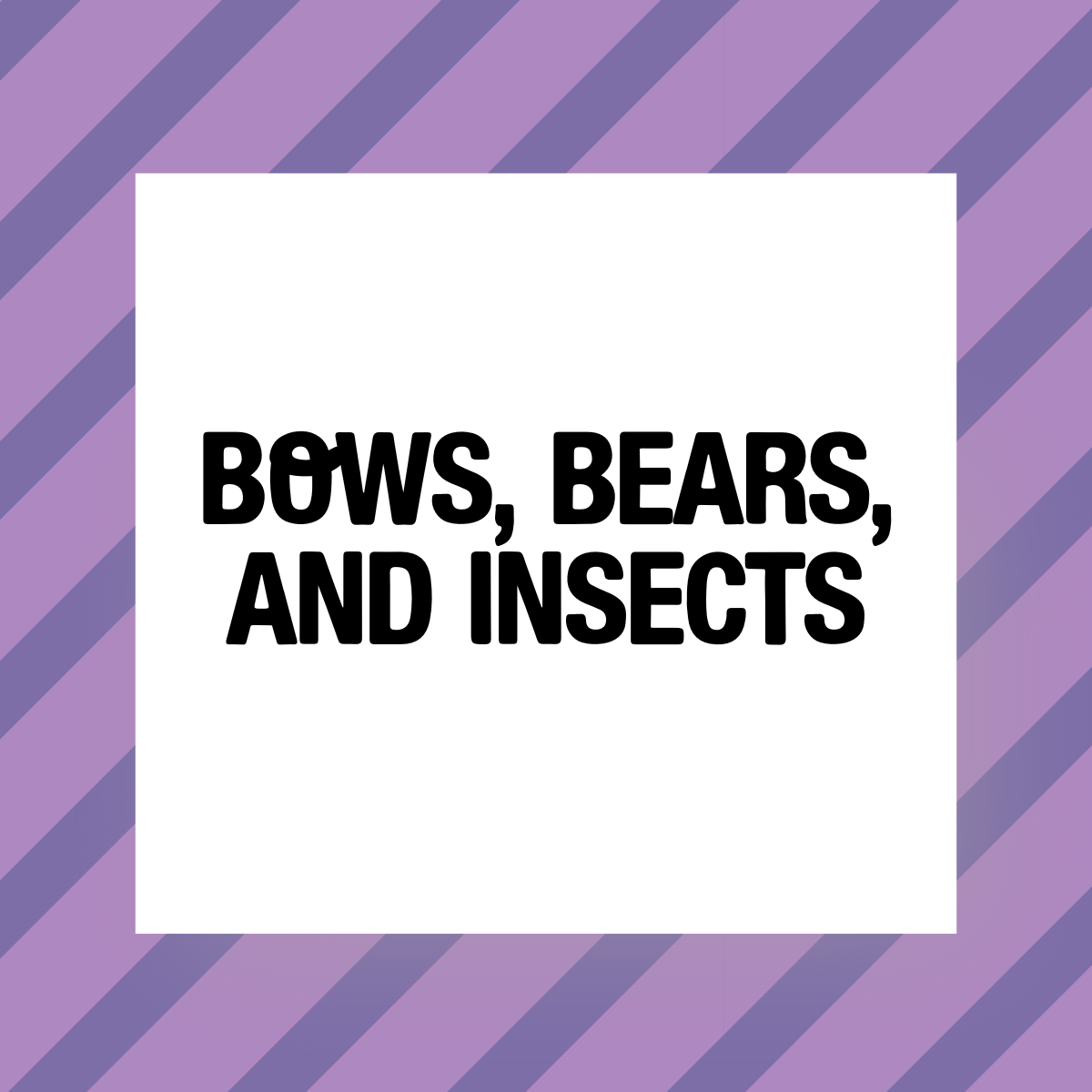 Featured image for BOWS, BEARS, AND INSECTS collection